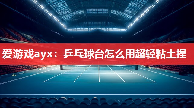 乒乓球台怎么用超轻粘土捏 乒乓球台怎么用超轻粘土捏
