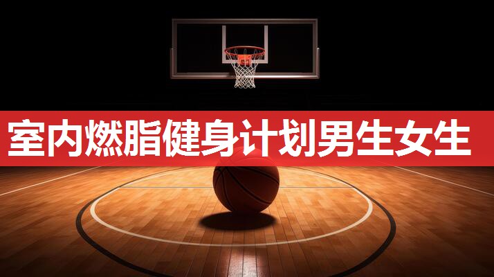 室内燃脂健身计划男生女生 室内燃脂健身计划男生女生
