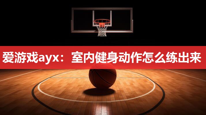 室内健身动作怎么练出来 室内健身动作怎么练出来