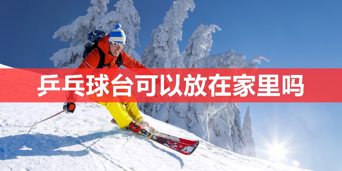 乒乓球台可以放在家里吗 乒乓球台可以放在家里吗