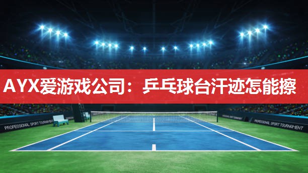 乒乓球台汗迹怎能擦 乒乓球台汗迹怎能擦