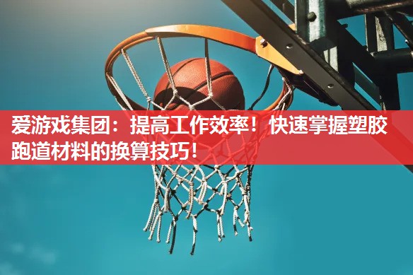 提高工作效率!快速掌握塑胶跑道材料的换算技巧! 提高工作效率!快速掌握塑胶跑道材料的换算技巧!
