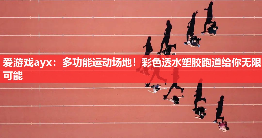 多功能运动场地!彩色透水塑胶跑道给你无限可能 多功能运动场地!彩色透水塑胶跑道给你无限可能