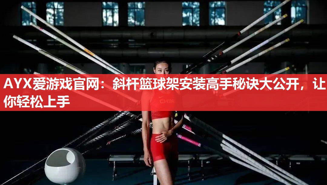斜杆篮球架安装高手秘诀大公开,让你轻松上手 斜杆篮球架安装高手秘诀大公开,让你轻松上手