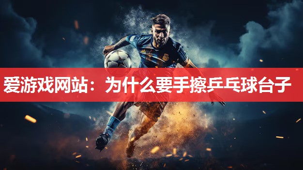 为什么要手擦乒乓球台子 为什么要手擦乒乓球台子