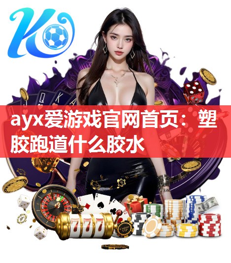 塑胶跑道什么胶水 塑胶跑道什么胶水