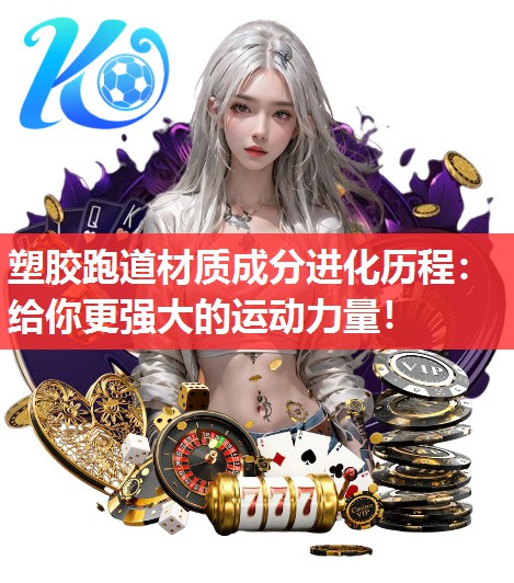塑胶跑道材质成分进化历程:给你更强大的运动力量! 塑胶跑道材质成分进化历程:给你更强大的运动力量!