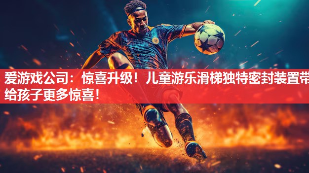 惊喜升级!儿童游乐滑梯独特密封装置带给孩子更多惊喜! 惊喜升级!儿童游乐滑梯独特密封装置带给孩子更多惊喜!