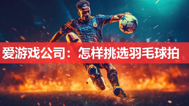 怎样挑选羽毛球拍 怎样挑选羽毛球拍