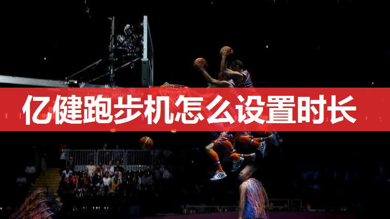 亿健跑步机怎么设置时长 亿健跑步机怎么设置时长