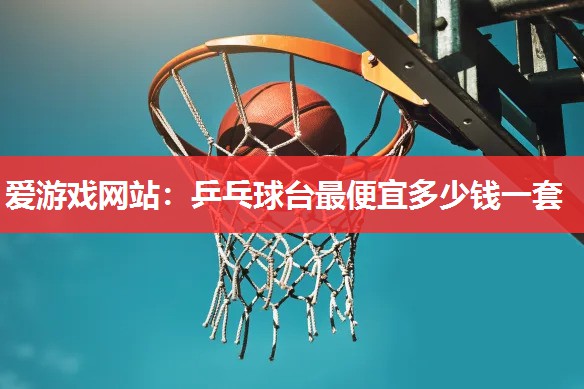 乒乓球台最便宜多少钱一套 乒乓球台最便宜多少钱一套