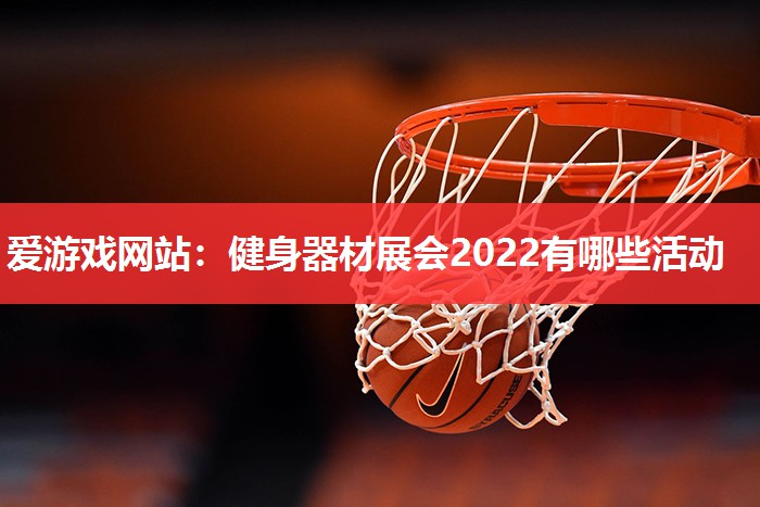 健身器材展会2022有哪些活动 健身器材展会2022有哪些活动