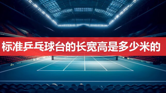 标准乒乓球台的长宽高是多少米的 标准乒乓球台的长宽高是多少米的
