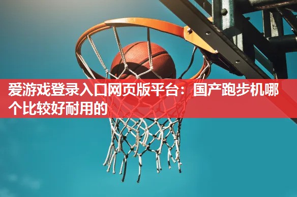 国产跑步机哪个比较好耐用的 国产跑步机哪个比较好耐用的
