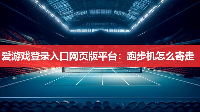 跑步机怎么寄走 跑步机怎么寄走