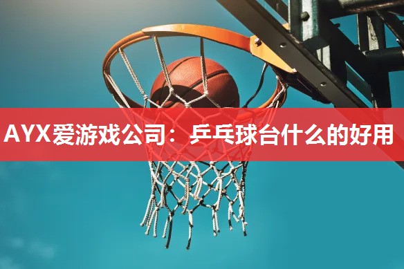 乒乓球台什么的好用 乒乓球台什么的好用