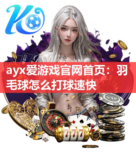 羽毛球怎么打球速快 羽毛球怎么打球速快