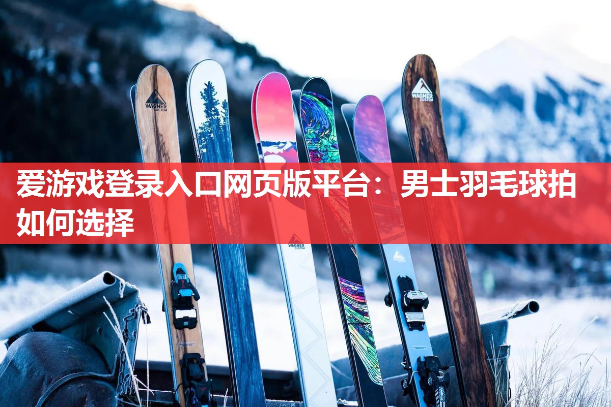 男士羽毛球拍如何选择 男士羽毛球拍如何选择