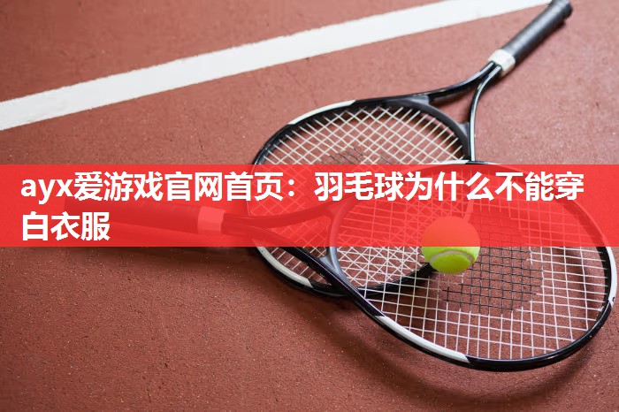 羽毛球为什么不能穿白衣服 羽毛球为什么不能穿白衣服