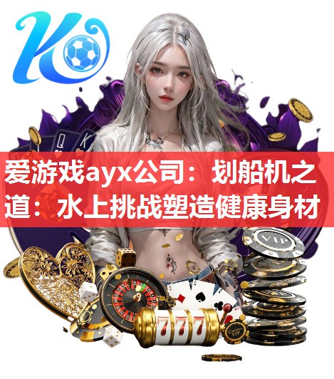 划船机之道:水上挑战塑造健康身材 划船机之道:水上挑战塑造健康身材