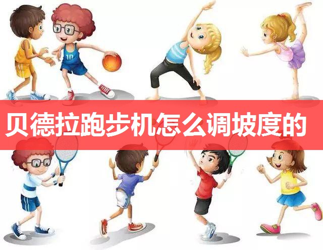 贝德拉跑步机怎么调坡度的 贝德拉跑步机怎么调坡度的