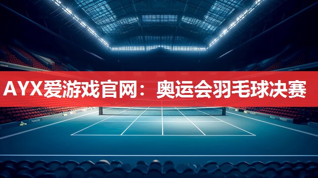 奥运会羽毛球决赛 奥运会羽毛球决赛
