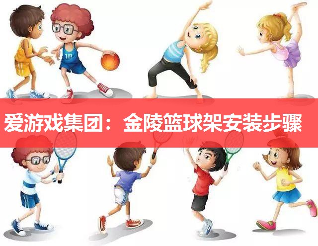 金陵篮球架安装步骤 金陵篮球架安装步骤