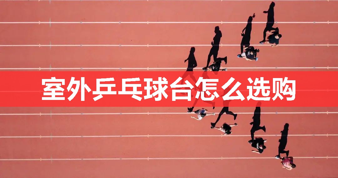 室外乒乓球台怎么选购 室外乒乓球台怎么选购