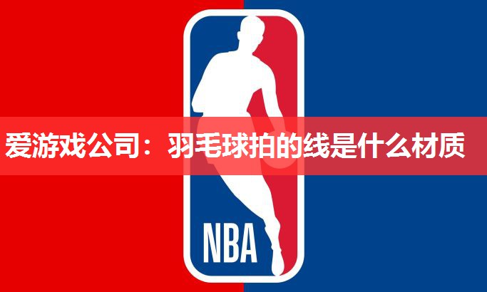 羽毛球拍的线是什么材质 羽毛球拍的线是什么材质
