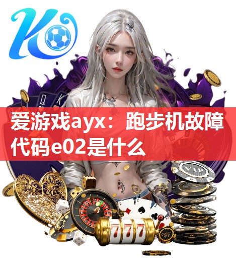 跑步机故障代码e02是什么 跑步机故障代码e02是什么