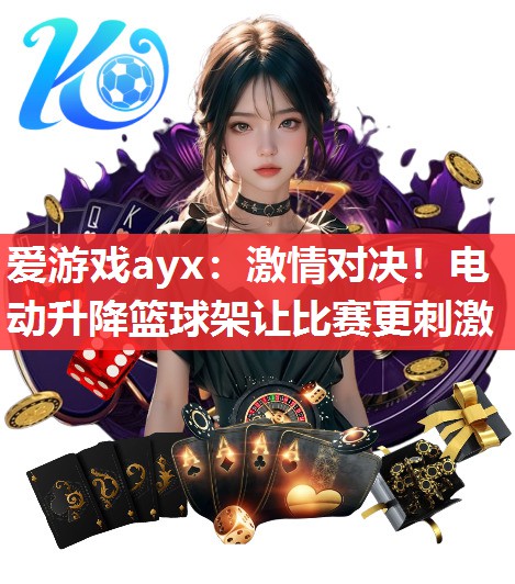 激情对决!电动升降篮球架让比赛更刺激 激情对决!电动升降篮球架让比赛更刺激