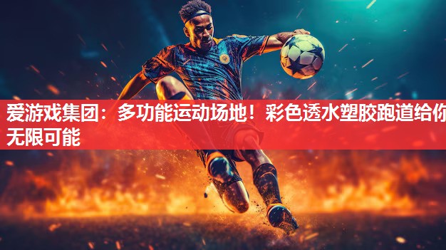 多功能运动场地!彩色透水塑胶跑道给你无限可能 多功能运动场地!彩色透水塑胶跑道给你无限可能
