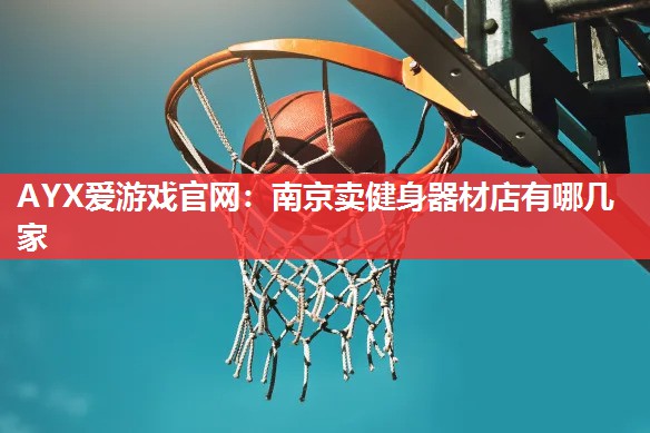 南京卖健身器材店有哪几家 南京卖健身器材店有哪几家