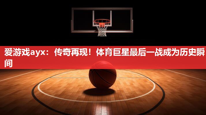 传奇再现!体育巨星最后一战成为历史瞬间 传奇再现!体育巨星最后一战成为历史瞬间