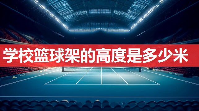 学校篮球架的高度是多少米 学校篮球架的高度是多少米