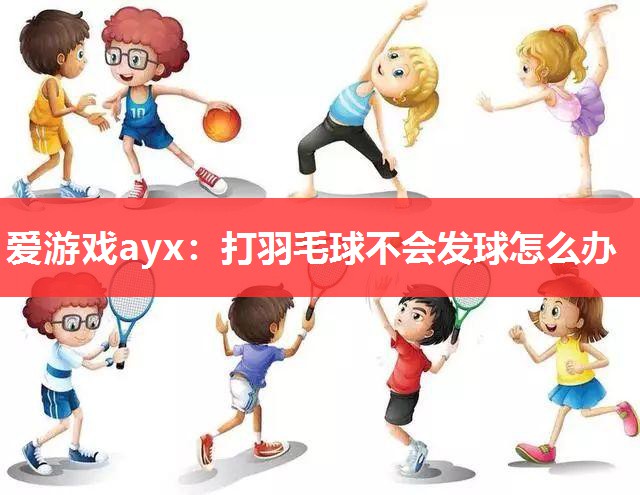 打羽毛球不会发球怎么办 打羽毛球不会发球怎么办